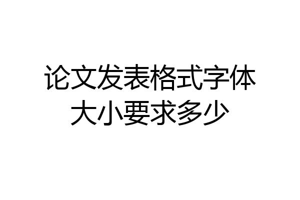 论文发表格式字体大小要求多少