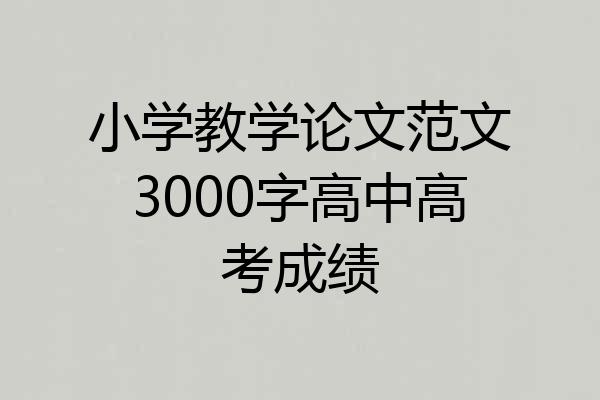 小学教学论文范文3000字高中高考成绩