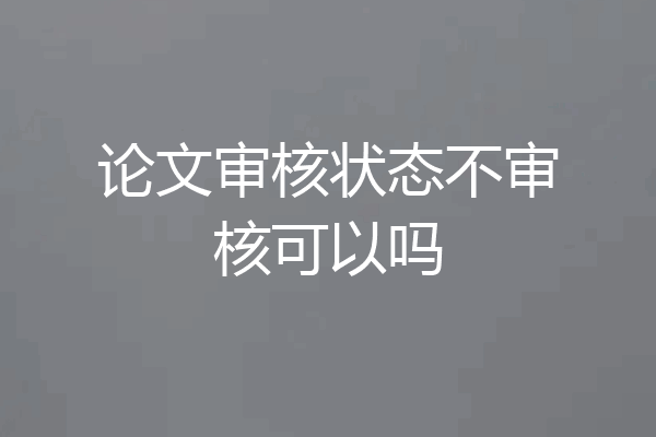 论文审核状态不审核可以吗
