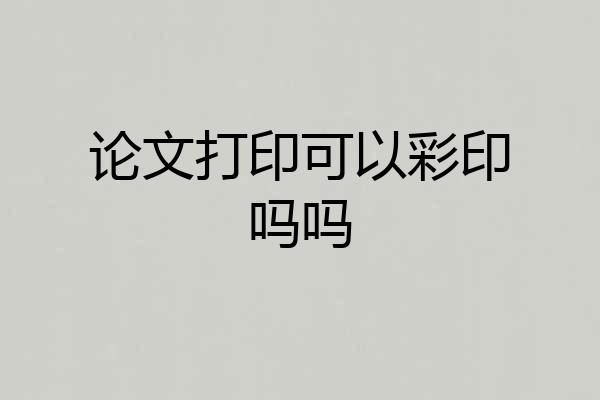 论文打印可以彩印吗吗