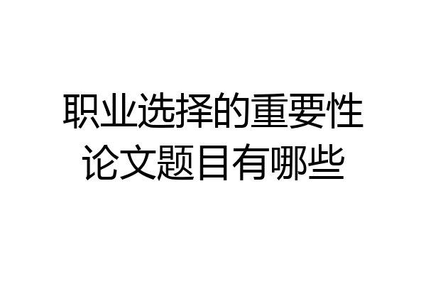 职业选择的重要性论文题目有哪些