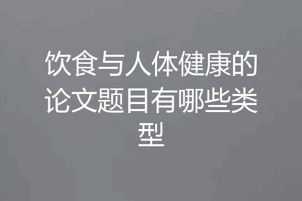 饮食与人体健康的论文题目有哪些类型