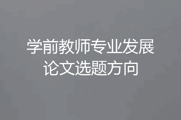 学前教师专业发展论文选题方向