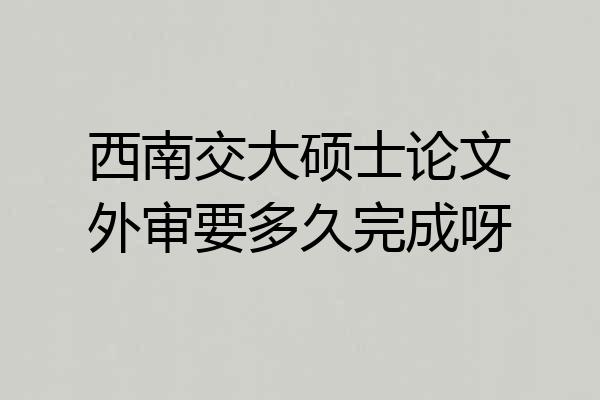 西南交大硕士论文外审要多久完成呀