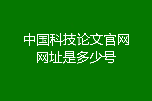 中国科技论文官网网址是多少号