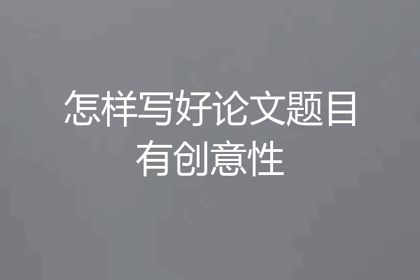 怎样写好论文题目有创意性
