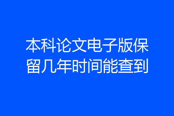 本科论文电子版保留几年时间能查到
