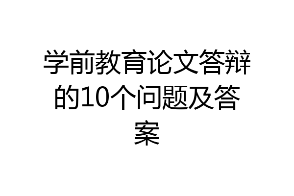 学前教育论文答辩的10个问题及答案