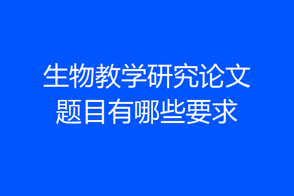 生物教学研究论文题目有哪些要求
