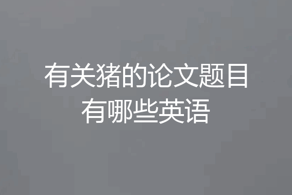 有关猪的论文题目有哪些英语