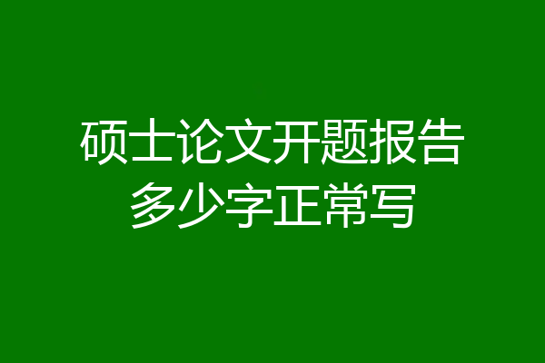 硕士论文开题报告多少字正常写
