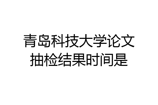 青岛科技大学论文抽检结果时间是