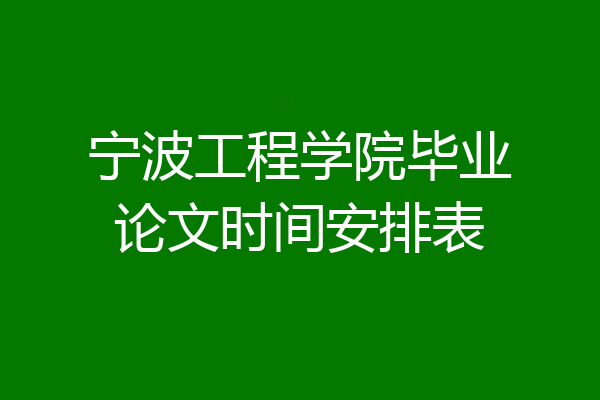 宁波工程学院毕业论文时间安排表
