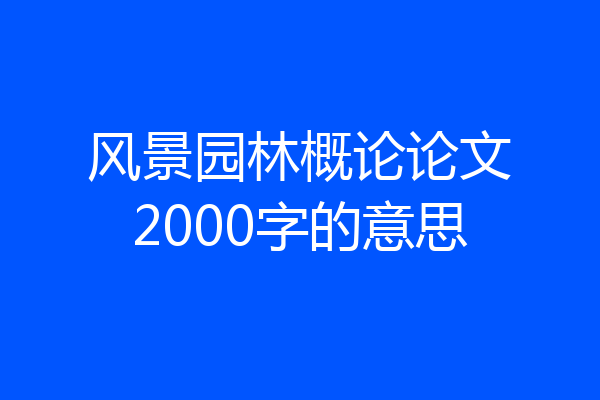 风景园林概论论文2000字的意思