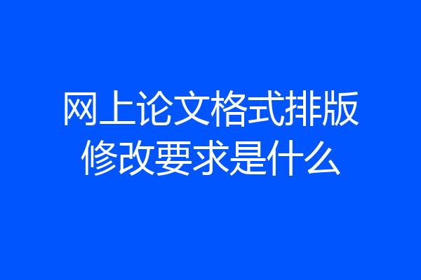 网上论文格式排版修改要求是什么