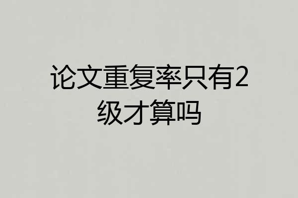 论文重复率只有2级才算吗