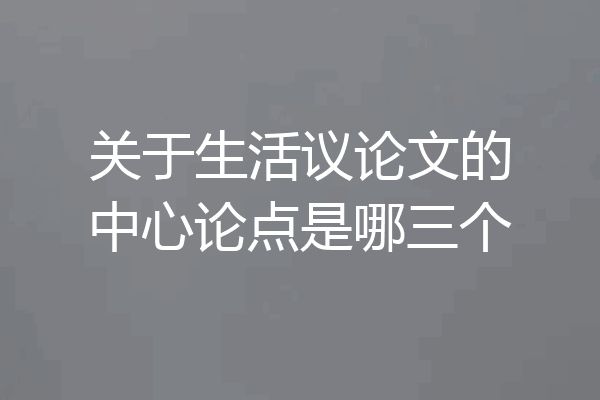 关于生活议论文的中心论点是哪三个