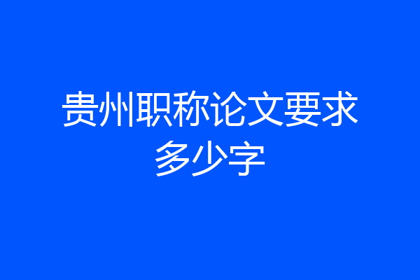 贵州职称论文要求多少字