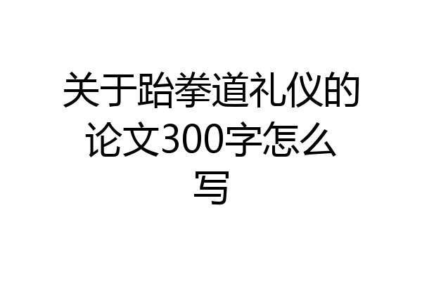 关于跆拳道礼仪的论文300字怎么写