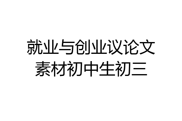 就业与创业议论文素材初中生初三