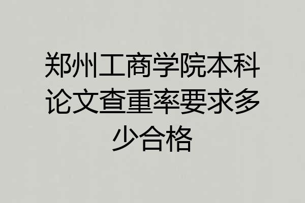 郑州工商学院本科论文查重率要求多少合格