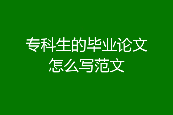 专科生的毕业论文怎么写范文