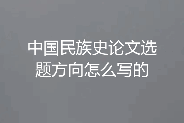 中国民族史论文选题方向怎么写的