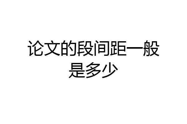 论文的段间距一般是多少