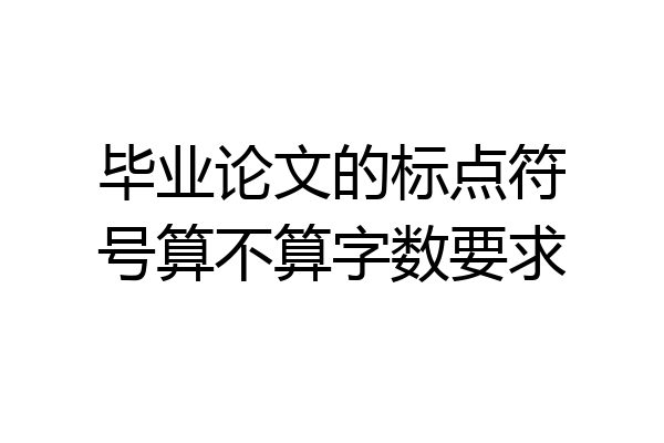 毕业论文的标点符号算不算字数要求