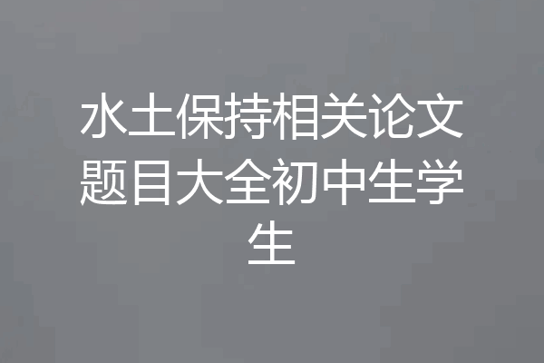 水土保持相关论文题目大全初中生学生