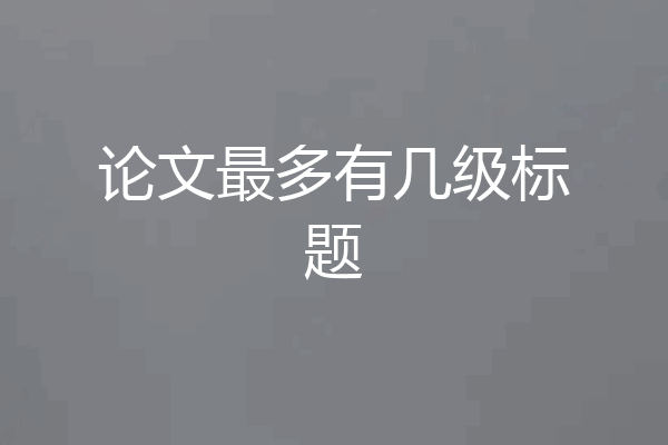 论文最多有几级标题