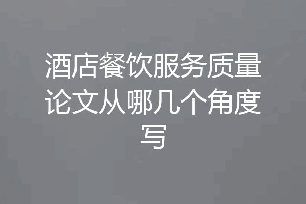 酒店餐饮服务质量论文从哪几个角度写