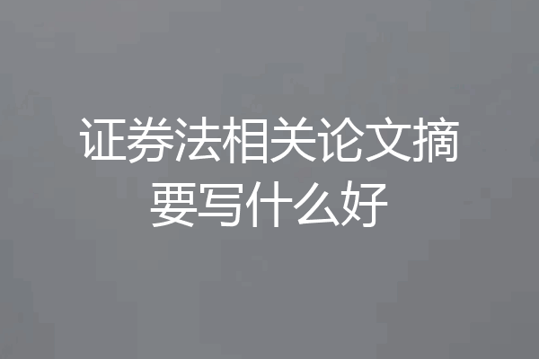 证券法相关论文摘要写什么好