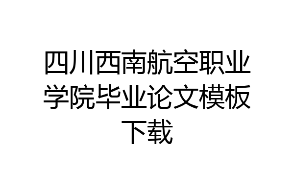 四川西南航空职业学院毕业论文模板下载