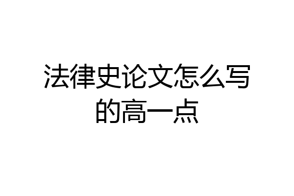 法律史论文怎么写的高一点