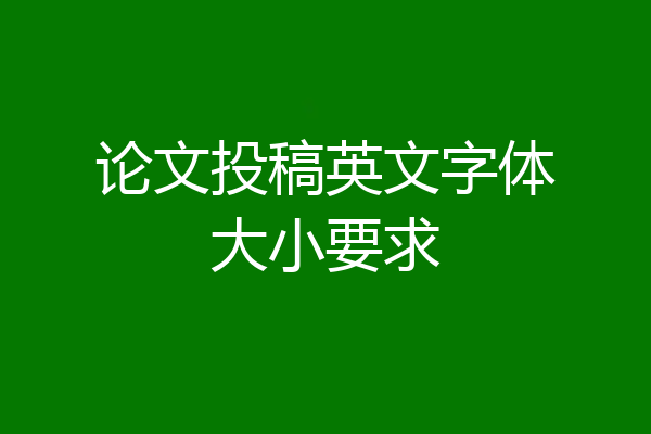 论文投稿英文字体大小要求