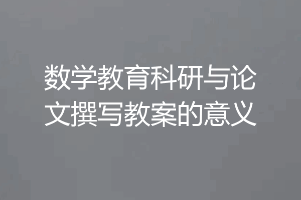 数学教育科研与论文撰写教案的意义