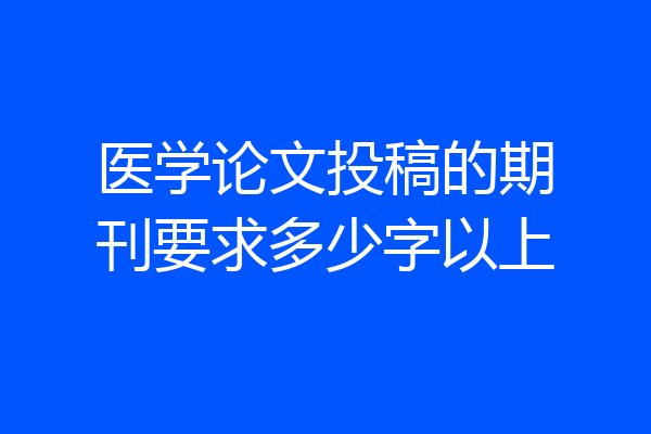 医学论文投稿的期刊要求多少字以上