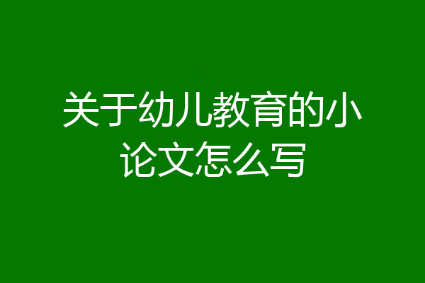 关于幼儿教育的小论文怎么写