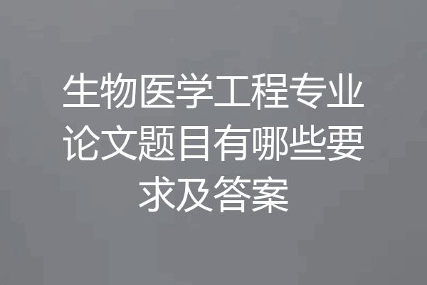 生物医学工程专业论文题目有哪些要求及答案