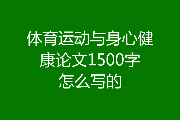 体育运动与身心健康论文1500字怎么写的