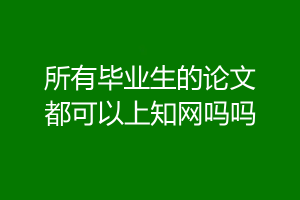 所有毕业生的论文都可以上知网吗吗