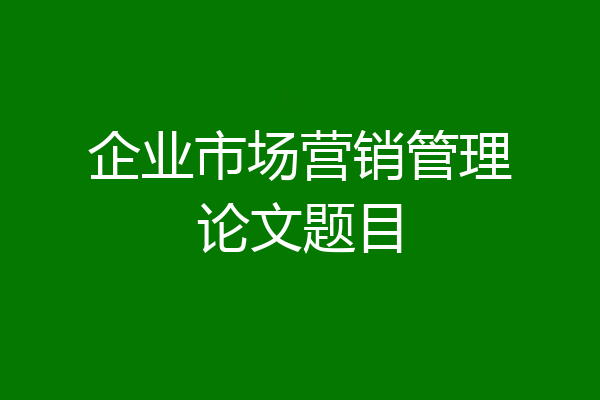 企业市场营销管理论文题目