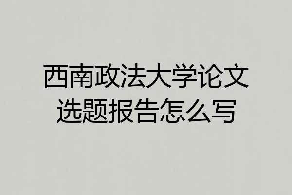 西南政法大学论文选题报告怎么写