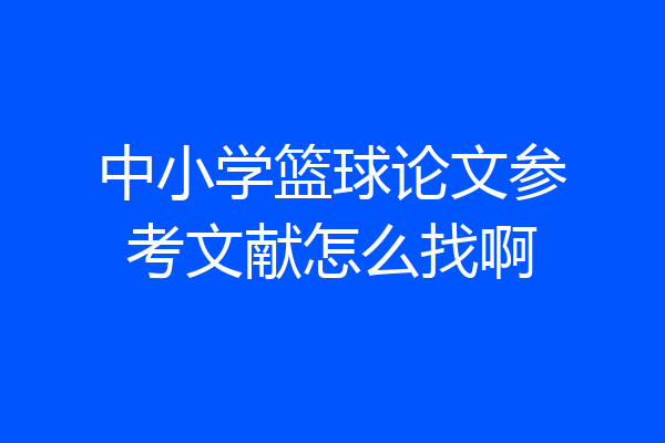 中小学篮球论文参考文献怎么找啊