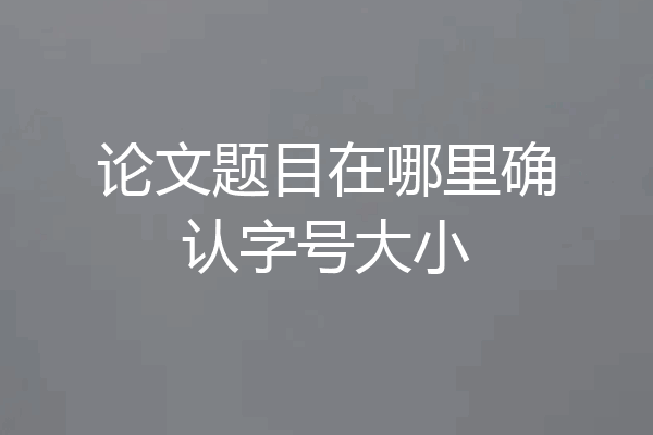 论文题目在哪里确认字号大小