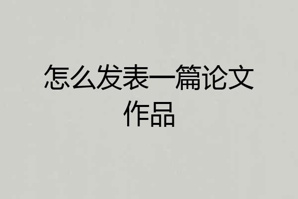 怎么发表一篇论文作品