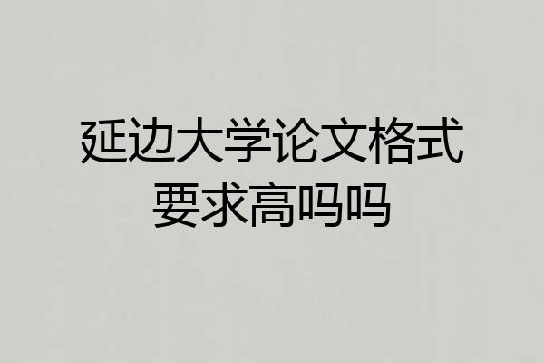 延边大学论文格式要求高吗吗
