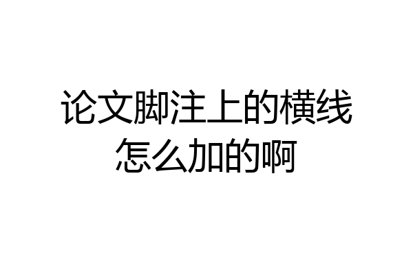 论文脚注上的横线怎么加的啊
