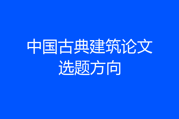 中国古典建筑论文选题方向